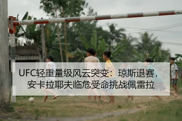 UFC轻重量级风云突变：琼斯退赛，安卡拉耶夫临危受命挑战佩雷拉