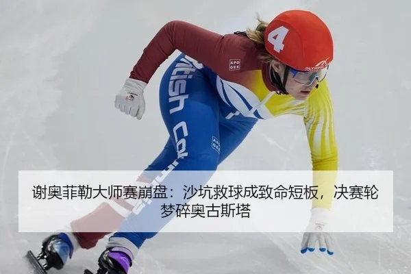 谢奥菲勒大师赛崩盘：沙坑救球成致命短板，决赛轮梦碎奥古斯塔
